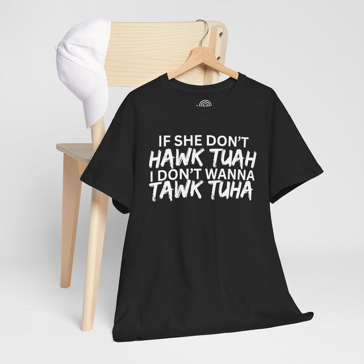 Hawk Tuah - Funny Tshirt "If She Don’t Hawk Tuah I Don’t Wanna Tawk Tuha"